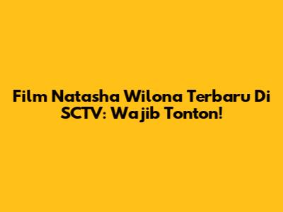 Film Natasha Wilona Terbaru Di SCTV: Wajib Tonton!