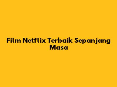 Film Netflix Terbaik Sepanjang Masa