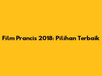 Film Prancis 2018: Pilihan Terbaik