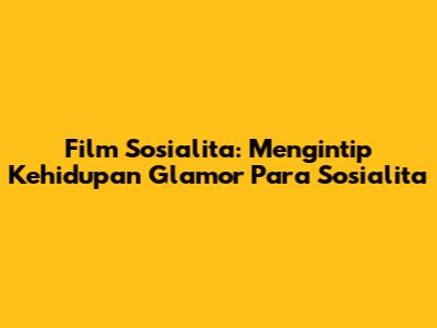 Film Sosialita: Mengintip Kehidupan Glamor Para Sosialita