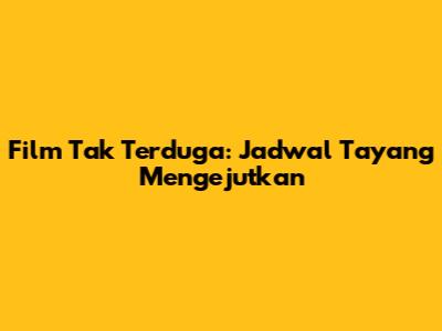 Film Tak Terduga: Jadwal Tayang Mengejutkan