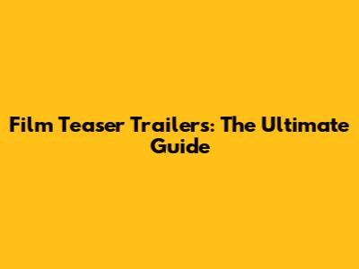Film Teaser Trailers: The Ultimate Guide