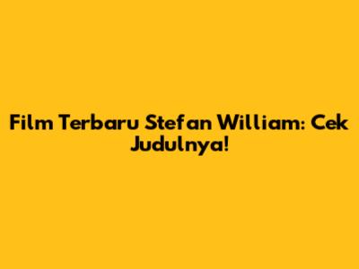 Film Terbaru Stefan William: Cek Judulnya!