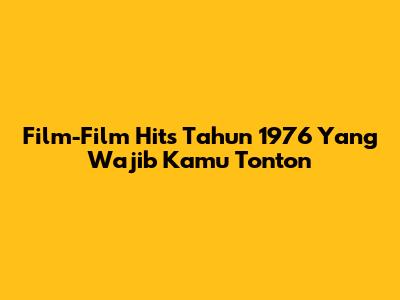 Film-Film Hits Tahun 1976 Yang Wajib Kamu Tonton