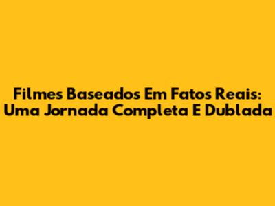 Filmes Baseados Em Fatos Reais: Uma Jornada Completa E Dublada