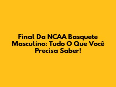 Final Da NCAA Basquete Masculino: Tudo O Que Você Precisa Saber!