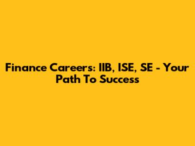 Finance Careers: IIB, ISE, SE - Your Path To Success