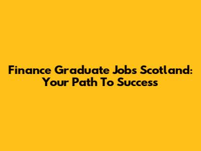 Finance Graduate Jobs Scotland: Your Path To Success