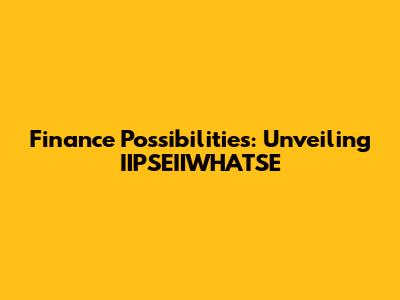 Finance Possibilities: Unveiling IIPSEIIWHATSE