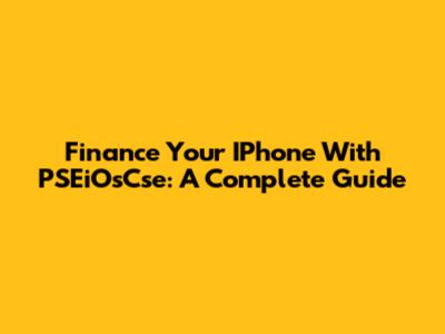Finance Your IPhone With PSEiOsCse: A Complete Guide