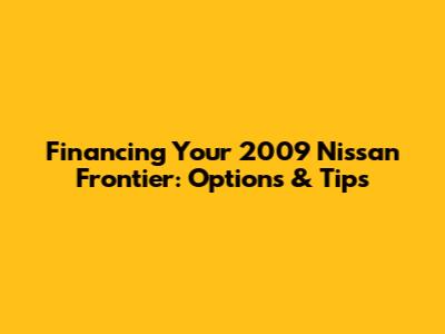 Financing Your 2009 Nissan Frontier: Options & Tips