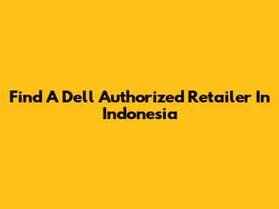 Find A Dell Authorized Retailer In Indonesia