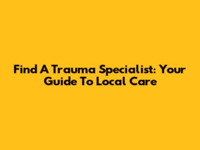 Find A Trauma Specialist: Your Guide To Local Care