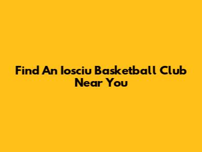 Find An Iosciu Basketball Club Near You