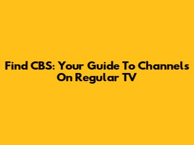 Find CBS: Your Guide To Channels On Regular TV