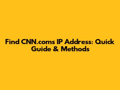Find CNN.com's IP Address: Quick Guide & Methods