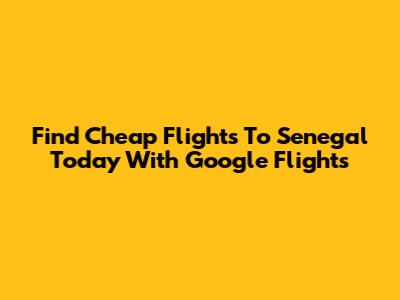 Find Cheap Flights To Senegal Today With Google Flights