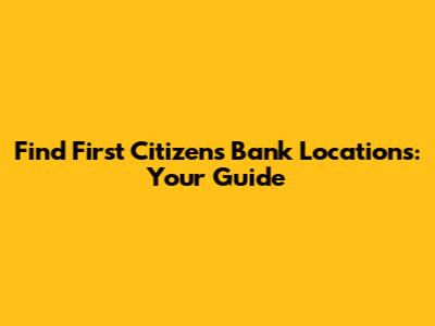 Find First Citizens Bank Locations: Your Guide