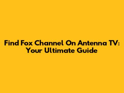 Find Fox Channel On Antenna TV: Your Ultimate Guide