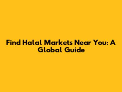 Find Halal Markets Near You: A Global Guide