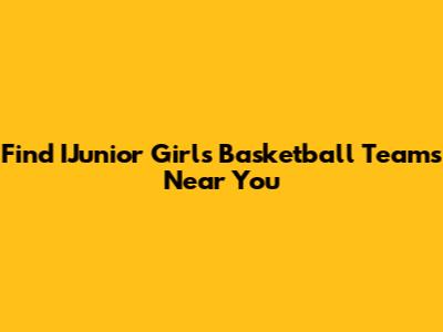 Find IJunior Girls Basketball Teams Near You