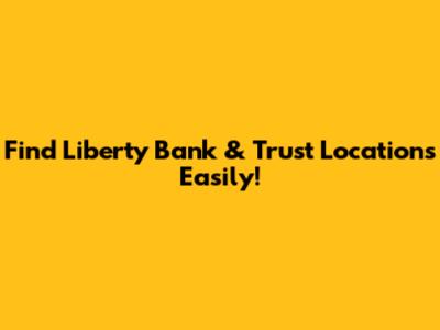 Find Liberty Bank & Trust Locations Easily!