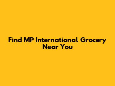 Find MP International Grocery Near You