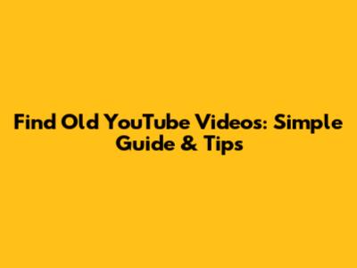 Find Old YouTube Videos: Simple Guide & Tips