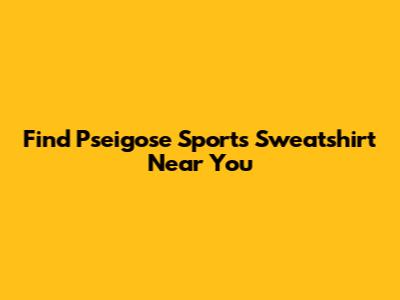 Find Pseigose Sports Sweatshirt Near You