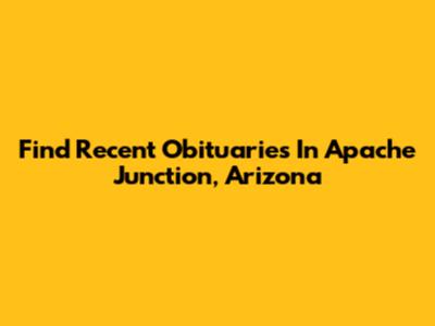 Find Recent Obituaries In Apache Junction, Arizona