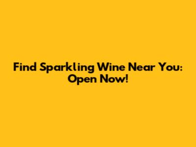 Find Sparkling Wine Near You: Open Now!