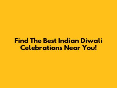 Find The Best Indian Diwali Celebrations Near You!