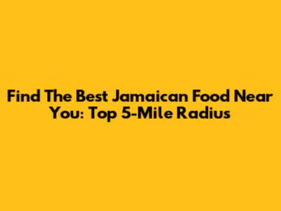 Find The Best Jamaican Food Near You: Top 5-Mile Radius