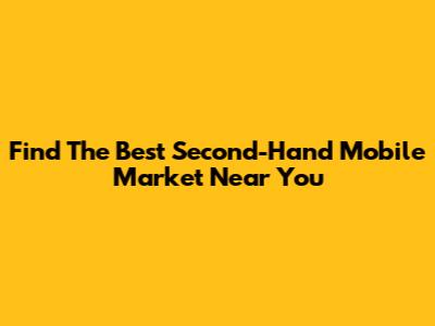 Find The Best Second-Hand Mobile Market Near You