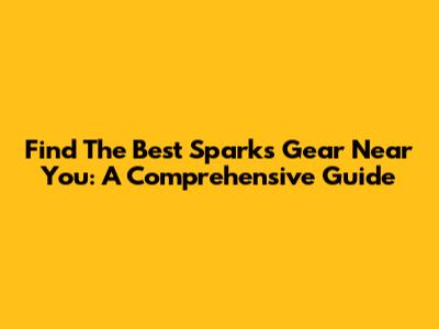 Find The Best Sparks Gear Near You: A Comprehensive Guide