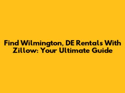 Find Wilmington, DE Rentals With Zillow: Your Ultimate Guide