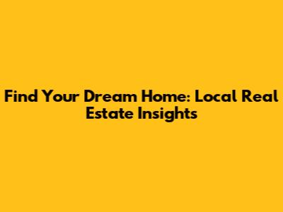 Find Your Dream Home: Local Real Estate Insights