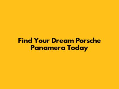 Find Your Dream Porsche Panamera Today