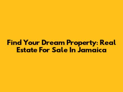 Find Your Dream Property: Real Estate For Sale In Jamaica