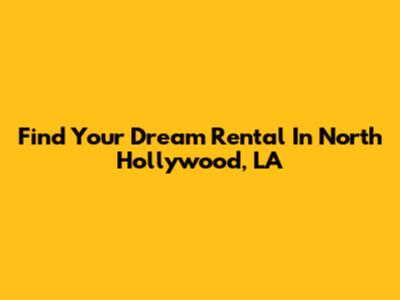 Find Your Dream Rental In North Hollywood, LA