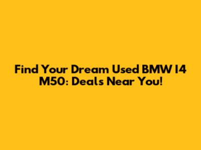 Find Your Dream Used BMW I4 M50: Deals Near You!