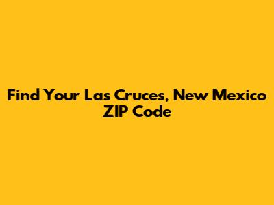 Find Your Las Cruces, New Mexico ZIP Code