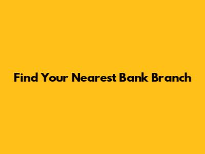 Find Your Nearest Bank Branch