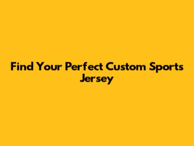 Find Your Perfect Custom Sports Jersey