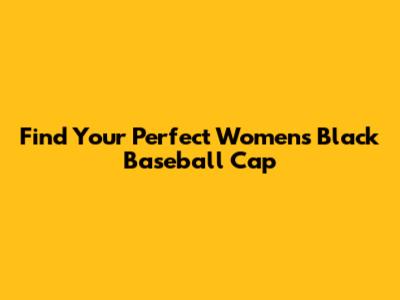 Find Your Perfect Women's Black Baseball Cap
