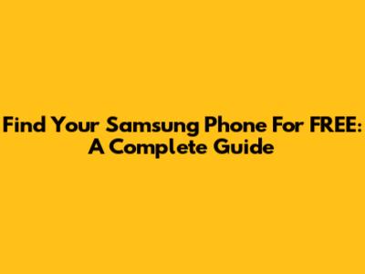 Find Your Samsung Phone For FREE: A Complete Guide