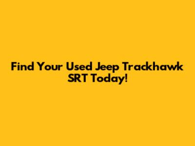 Find Your Used Jeep Trackhawk SRT Today!