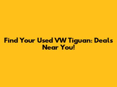 Find Your Used VW Tiguan: Deals Near You!