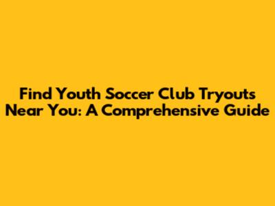 Find Youth Soccer Club Tryouts Near You: A Comprehensive Guide