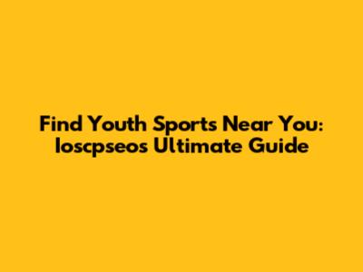 Find Youth Sports Near You: Ioscpseo's Ultimate Guide